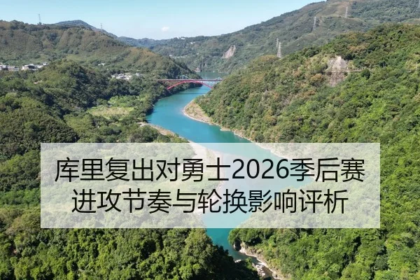 库里复出对勇士2026季后赛进攻节奏与轮换影响评析